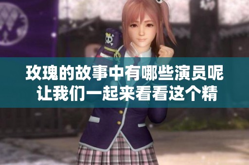 玫瑰的故事中有哪些演员呢 让我们一起来看看这个精彩的演员表吧