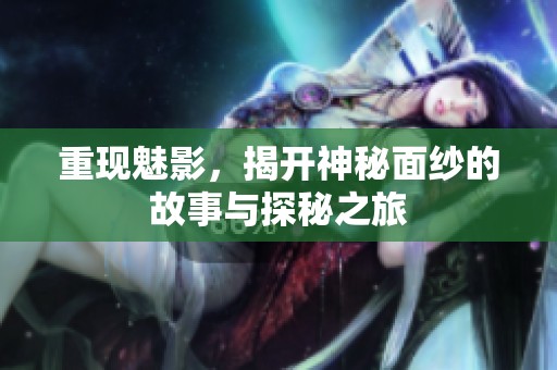 重现魅影，揭开神秘面纱的故事与探秘之旅