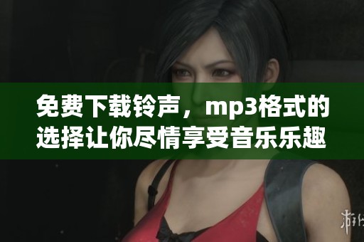 免费下载铃声，mp3格式的选择让你尽情享受音乐乐趣