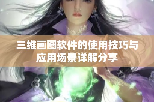 三维画图软件的使用技巧与应用场景详解分享