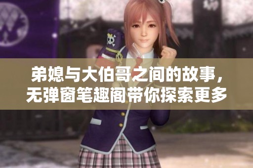 弟媳与大伯哥之间的故事，无弹窗笔趣阁带你探索更多情节