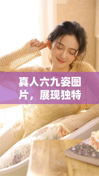 真人六九姿图片，展现独特魅力与风采的精彩瞬间