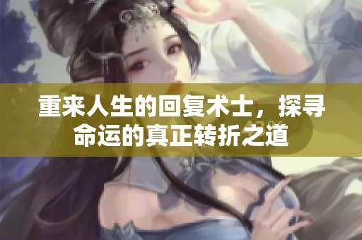 重来人生的回复术士，探寻命运的真正转折之道