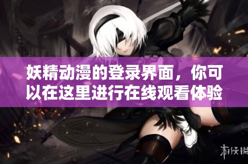 妖精动漫的登录界面，你可以在这里进行在线观看体验。