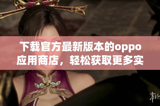 下载官方最新版本的oppo应用商店，轻松获取更多实用应用