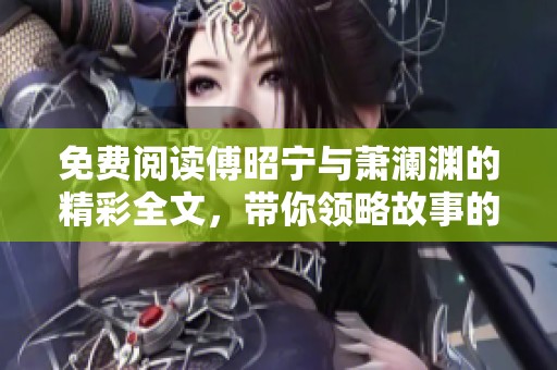 免费阅读傅昭宁与萧澜渊的精彩全文，带你领略故事的独特魅力