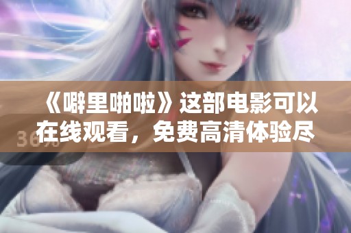 《噼里啪啦》这部电影可以在线观看，免费高清体验尽在这里！