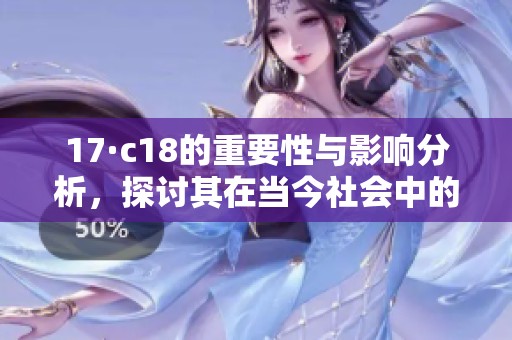17·c18的重要性与影响分析，探讨其在当今社会中的作用与挑战