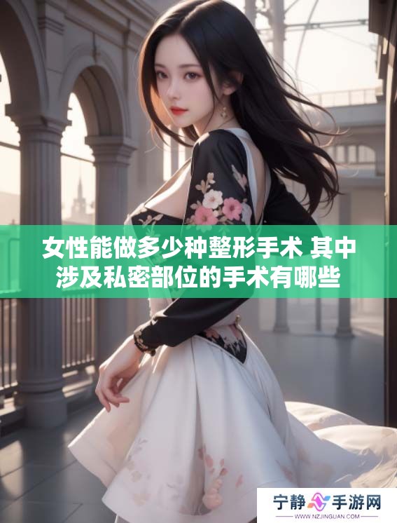 女性能做多少种整形手术 其中涉及私密部位的手术有哪些