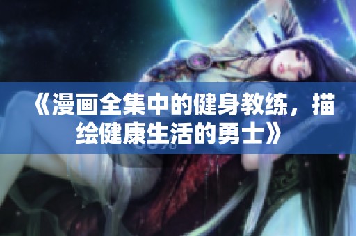 《漫画全集中的健身教练，描绘健康生活的勇士》