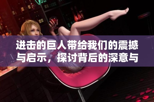 进击的巨人带给我们的震撼与启示，探讨背后的深意与故事发展