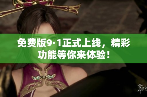 免费版9·1正式上线，精彩功能等你来体验！