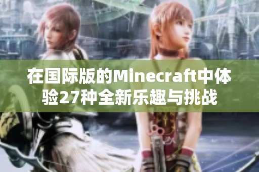 在国际版的Minecraft中体验27种全新乐趣与挑战