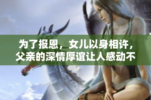 为了报恩，女儿以身相许，父亲的深情厚谊让人感动不已