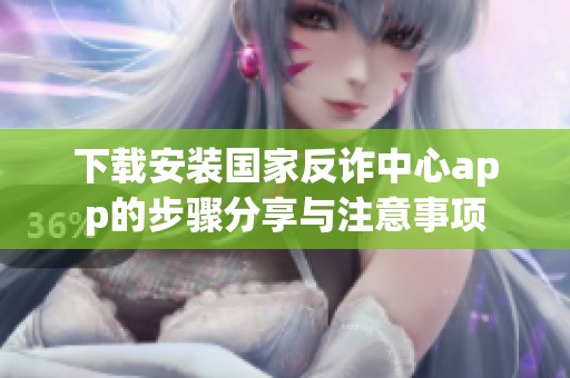 下载安装国家反诈中心app的步骤分享与注意事项