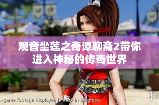 观音坐莲之奇谭聊斋2带你进入神秘的传奇世界