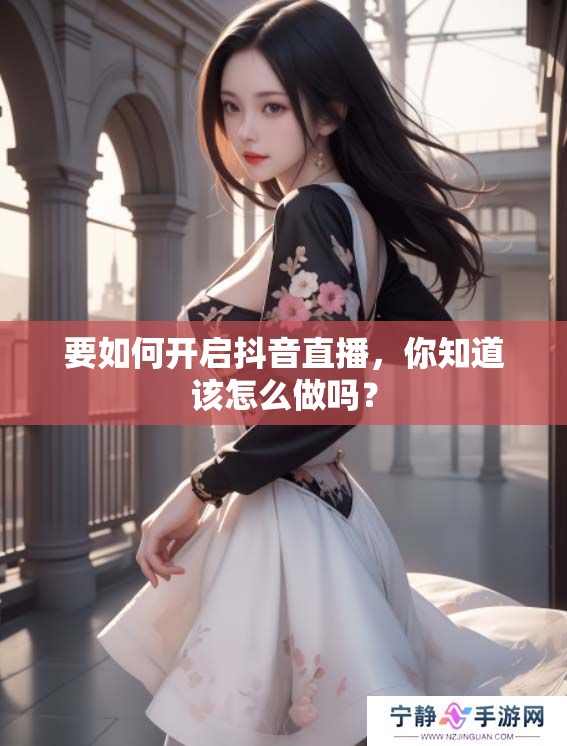 要如何开启抖音直播，你知道该怎么做吗？