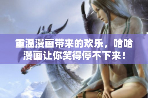 重温漫画带来的欢乐，哈哈漫画让你笑得停不下来！