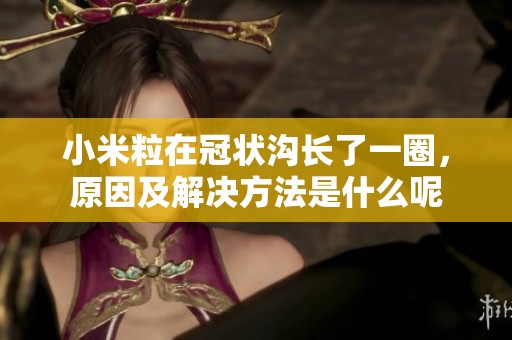 小米粒在冠状沟长了一圈，原因及解决方法是什么呢