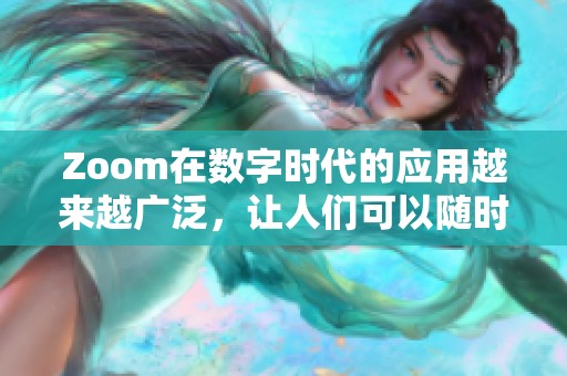 Zoom在数字时代的应用越来越广泛，让人们可以随时随地进行线上会议