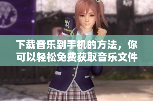 下载音乐到手机的方法，你可以轻松免费获取音乐文件