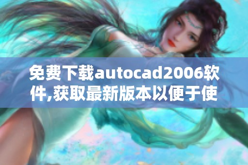 免费下载autocad2006软件,获取最新版本以便于使用设计功能