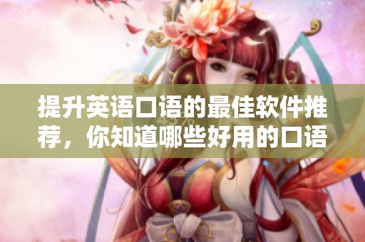 提升英语口语的最佳软件推荐，你知道哪些好用的口语学习软件吗