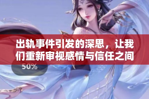 出轨事件引发的深思，让我们重新审视感情与信任之间的关系
