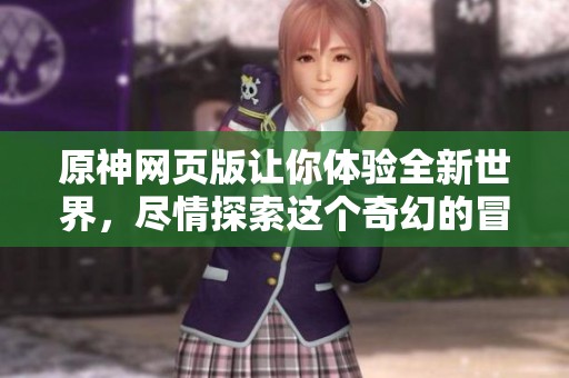 原神网页版让你体验全新世界，尽情探索这个奇幻的冒险旅程