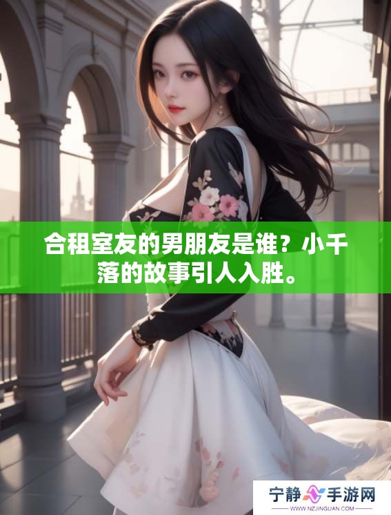 合租室友的男朋友是谁？小千落的故事引人入胜。