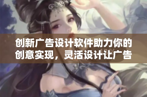 创新广告设计软件助力你的创意实现，灵活设计让广告更出色！