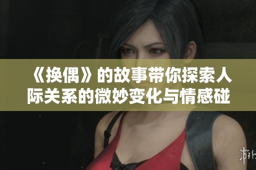 《换偶》的故事带你探索人际关系的微妙变化与情感碰撞