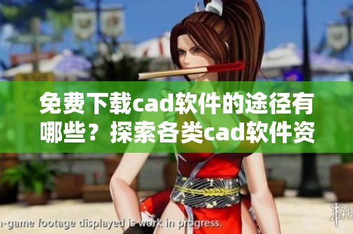 免费下载cad软件的途径有哪些？探索各类cad软件资源！