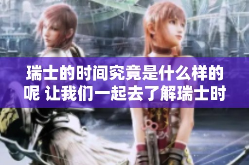 瑞士的时间究竟是什么样的呢 让我们一起去了解瑞士时间的奥秘