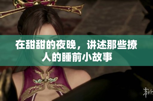 在甜甜的夜晚，讲述那些撩人的睡前小故事