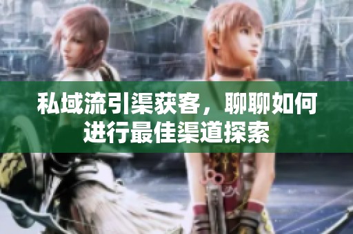 私域流引渠获客，聊聊如何进行最佳渠道探索