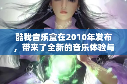 酷我音乐盒在2010年发布，带来了全新的音乐体验与服务