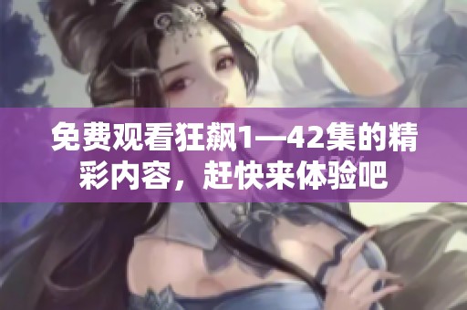 免费观看狂飙1—42集的精彩内容，赶快来体验吧