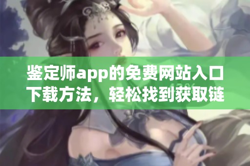 鉴定师app的免费网站入口下载方法，轻松找到获取链接的途径