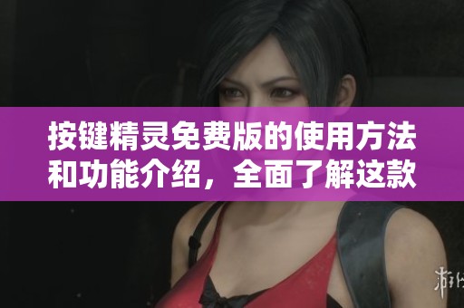 按键精灵免费版的使用方法和功能介绍，全面了解这款软件的特色与优势