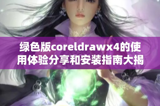 绿色版coreldrawx4的使用体验分享和安装指南大揭秘