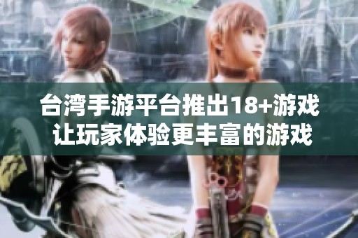 台湾手游平台推出18+游戏 让玩家体验更丰富的游戏内容