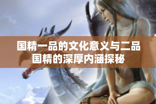 国精一品的文化意义与二品国精的深厚内涵探秘