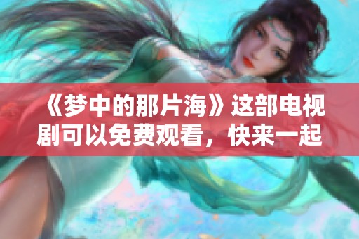 《梦中的那片海》这部电视剧可以免费观看，快来一起欣赏吧！