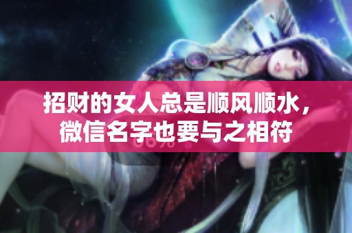 招财的女人总是顺风顺水，微信名字也要与之相符