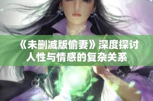《未删减版偷妻》深度探讨人性与情感的复杂关系