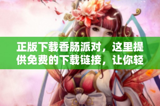 正版下载香肠派对，这里提供免费的下载链接，让你轻松畅玩！