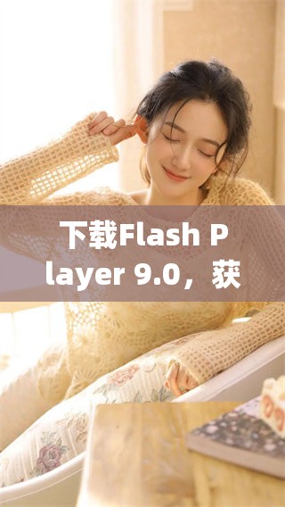 下载Flash Player 9.0，获取您的专业播放器体验，畅游精彩内容！