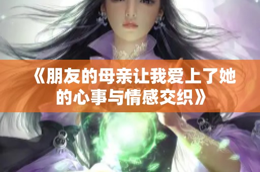 《朋友的母亲让我爱上了她的心事与情感交织》