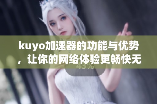 kuyo加速器的功能与优势，让你的网络体验更畅快无阻